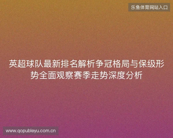 英超球队最新排名解析争冠格局与保级形势全面观察赛季走势深度分析