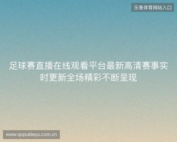 足球赛直播在线观看平台最新高清赛事实时更新全场精彩不断呈现